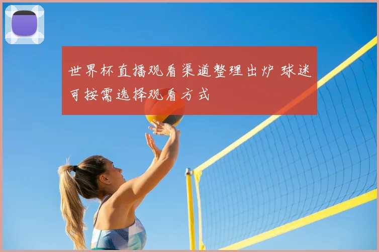 世界杯直播观看渠道整理出炉 球迷可按需选择观看方式