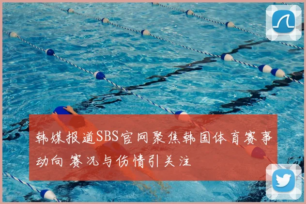 韩媒报道SBS官网聚焦韩国体育赛事动向 赛况与伤情引关注