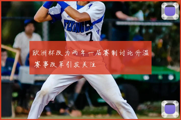欧洲杯改为两年一届赛制讨论升温 赛事改革引发关注