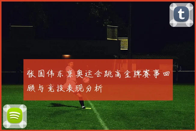 张国伟东京奥运会跳高金牌赛事回顾与竞技表现分析