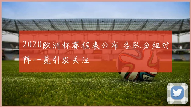 2020欧洲杯赛程表公布 各队分组对阵一览引发关注