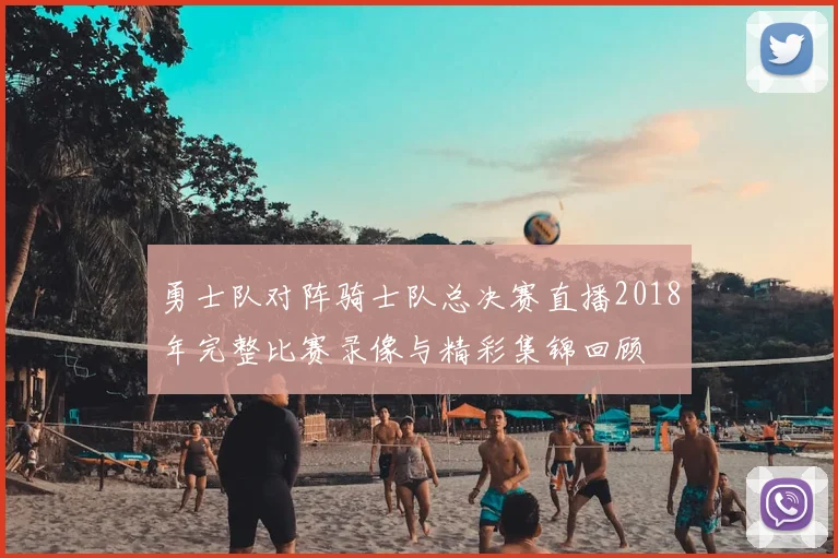 勇士队对阵骑士队总决赛直播2018年完整比赛录像与精彩集锦回顾