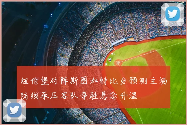 纽伦堡对阵斯图加特比分预测主场防线承压客队争胜悬念升温