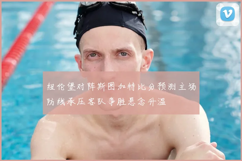 纽伦堡对阵斯图加特比分预测主场防线承压客队争胜悬念升温