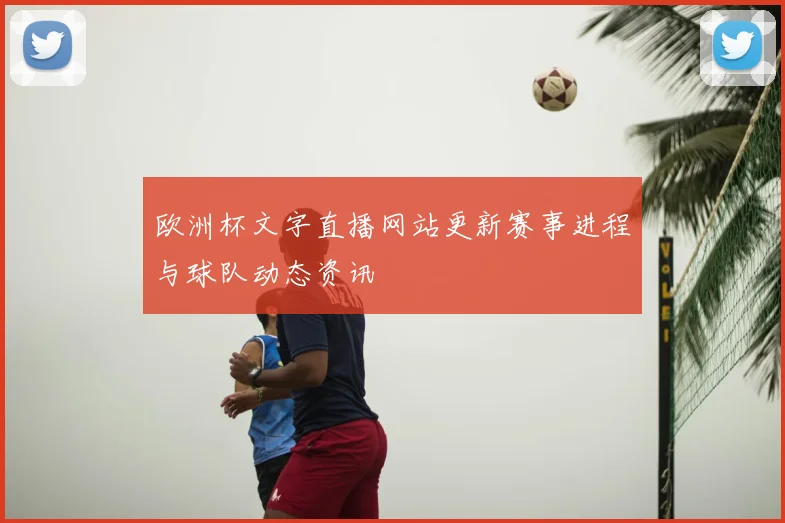 欧洲杯文字直播网站更新赛事进程与球队动态资讯