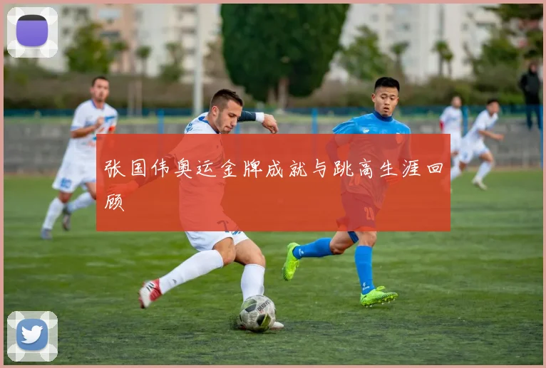 张国伟奥运金牌成就与跳高生涯回顾