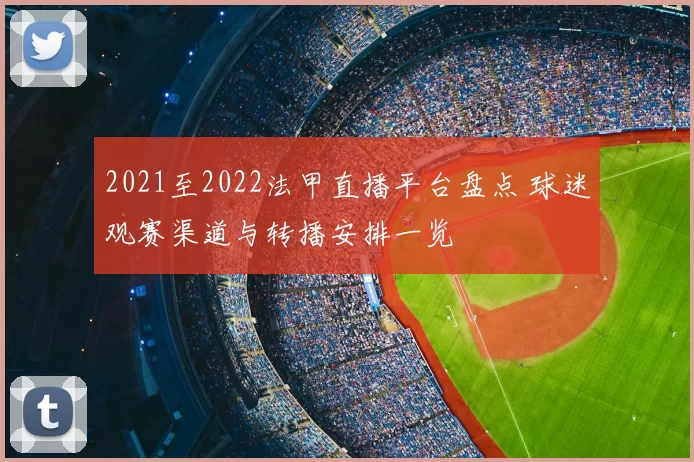 2021至2022法甲直播平台盘点 球迷观赛渠道与转播安排一览