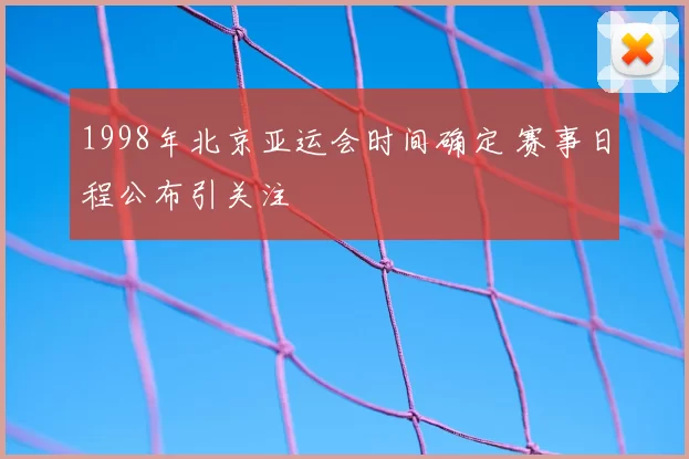 1998年北京亚运会时间确定 赛事日程公布引关注