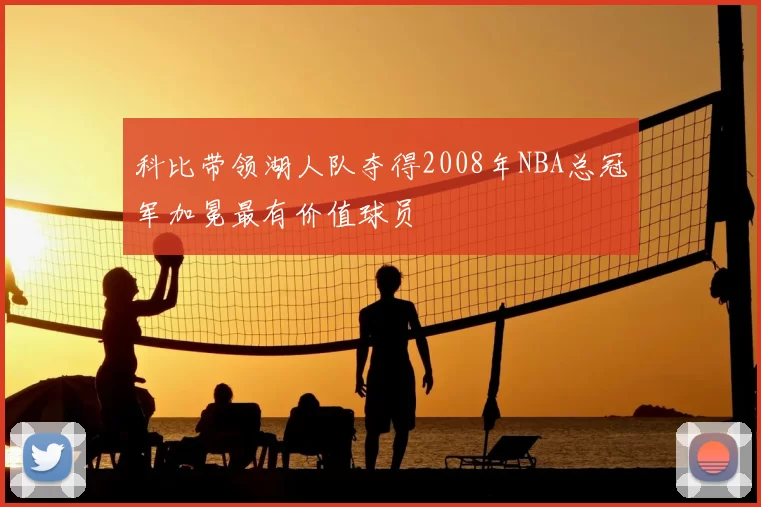 科比带领湖人队夺得2008年NBA总冠军加冕最有价值球员