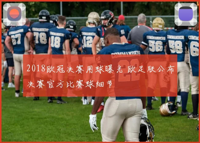 2018欧冠决赛用球曝光 欧足联公布决赛官方比赛球细节