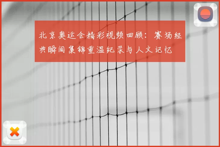 北京奥运会精彩视频回顾：赛场经典瞬间集锦重温纪录与人文记忆