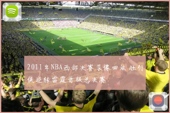 2011年NBA西部决赛录像回放 独行侠逆转雷霆晋级总决赛