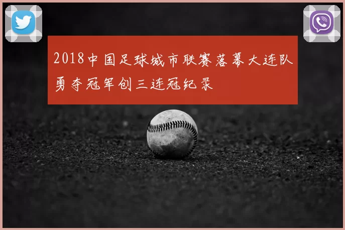 2018中国足球城市联赛落幕大连队勇夺冠军创三连冠纪录