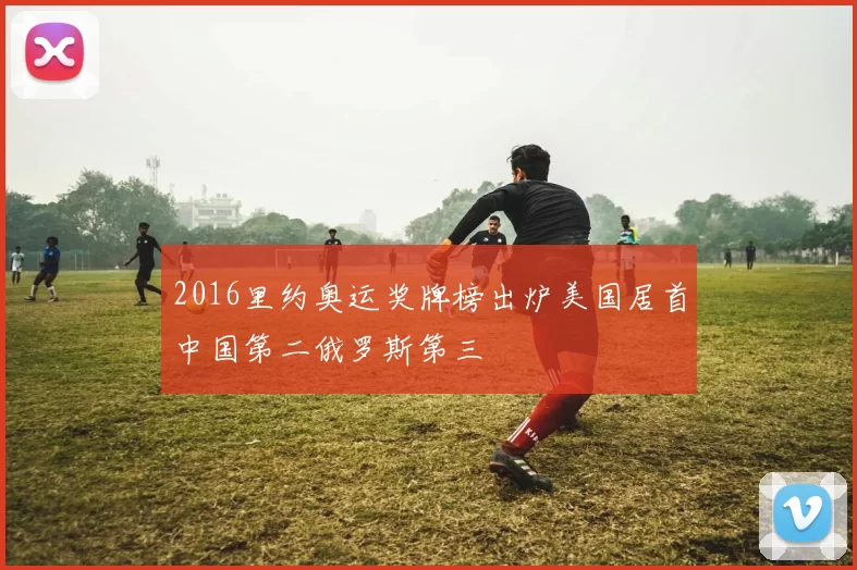 2016里约奥运奖牌榜出炉美国居首中国第二俄罗斯第三