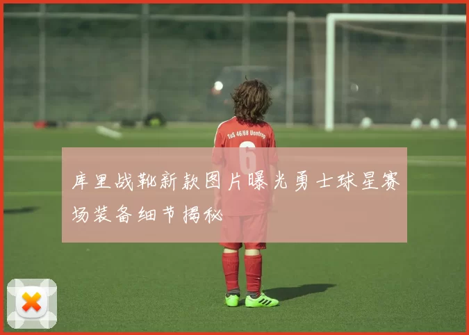 库里战靴新款图片曝光勇士球星赛场装备细节揭秘