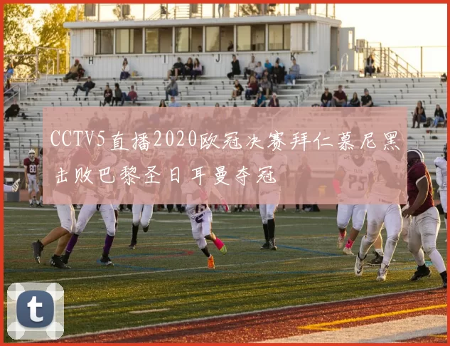 CCTV5直播2020欧冠决赛拜仁慕尼黑击败巴黎圣日耳曼夺冠