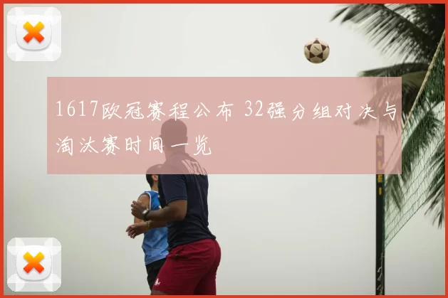 1617欧冠赛程公布 32强分组对决与淘汰赛时间一览