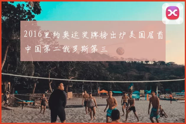 2016里约奥运奖牌榜出炉美国居首中国第二俄罗斯第三