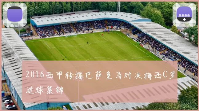 2016西甲转播巴萨皇马对决梅西C罗进球集锦