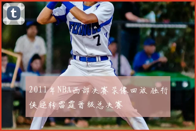 2011年NBA西部决赛录像回放 独行侠逆转雷霆晋级总决赛