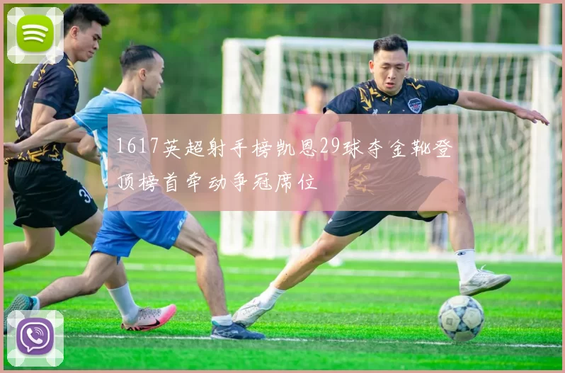 1617英超射手榜凯恩29球夺金靴登顶榜首牵动争冠席位