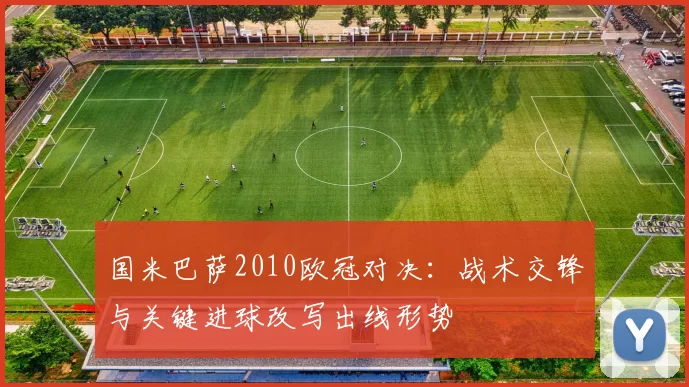 国米巴萨2010欧冠对决：战术交锋与关键进球改写出线形势