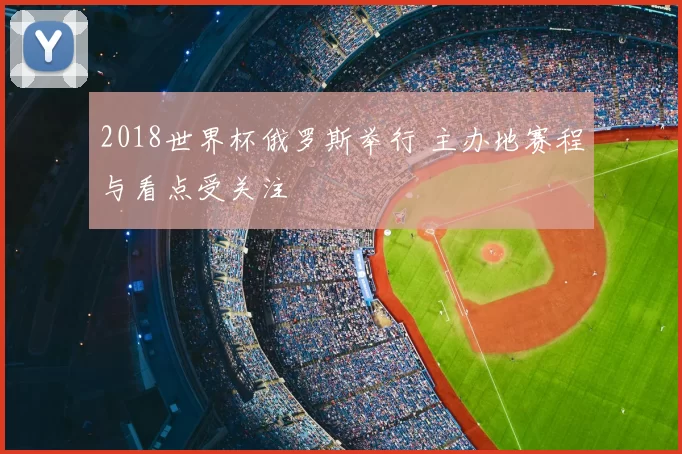 2018世界杯俄罗斯举行 主办地赛程与看点受关注