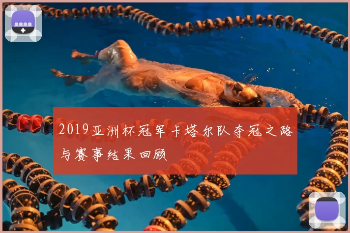 2019亚洲杯冠军卡塔尔队夺冠之路与赛事结果回顾