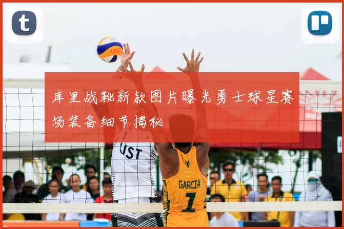 库里战靴新款图片曝光勇士球星赛场装备细节揭秘