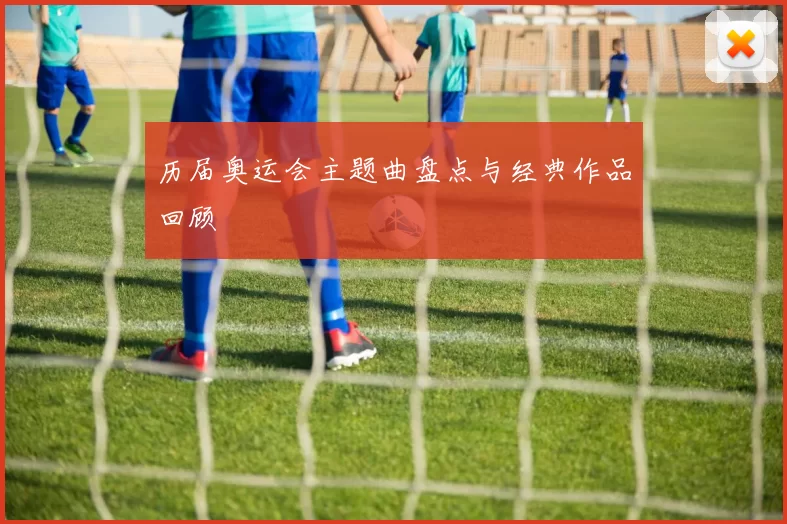 历届奥运会主题曲盘点与经典作品回顾