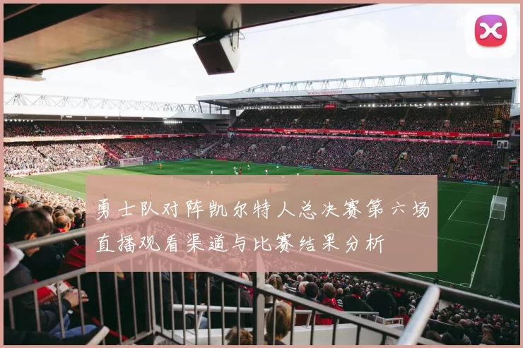 勇士队对阵凯尔特人总决赛第六场直播观看渠道与比赛结果分析