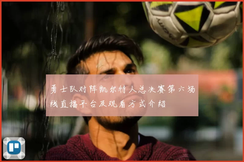 勇士队对阵凯尔特人总决赛第六场线直播平台及观看方式介绍