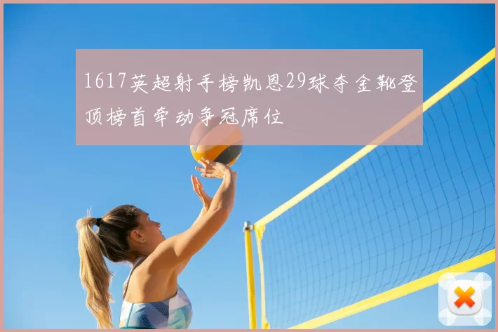 1617英超射手榜凯恩29球夺金靴登顶榜首牵动争冠席位