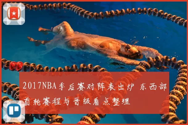 2017NBA季后赛对阵表出炉 东西部首轮赛程与晋级看点整理
