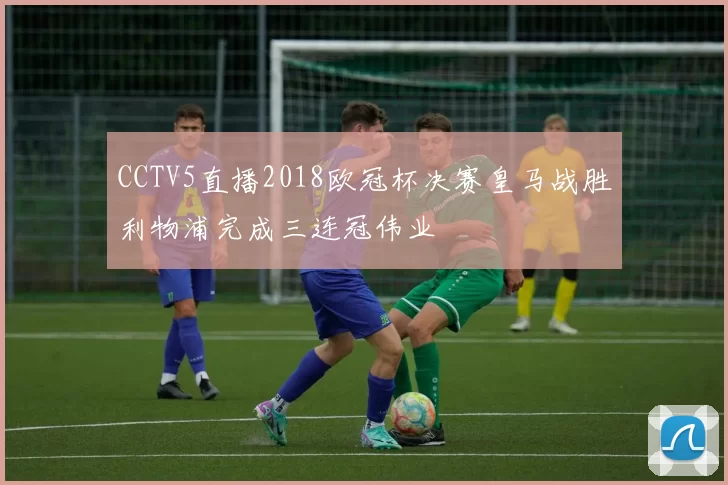 CCTV5直播2018欧冠杯决赛皇马战胜利物浦完成三连冠伟业