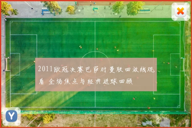 2011欧冠决赛巴萨对曼联回放线观看 全场焦点与经典进球回顾