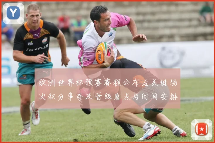 欧洲世界杯预赛赛程公布后关键场次积分争夺及晋级看点与时间安排