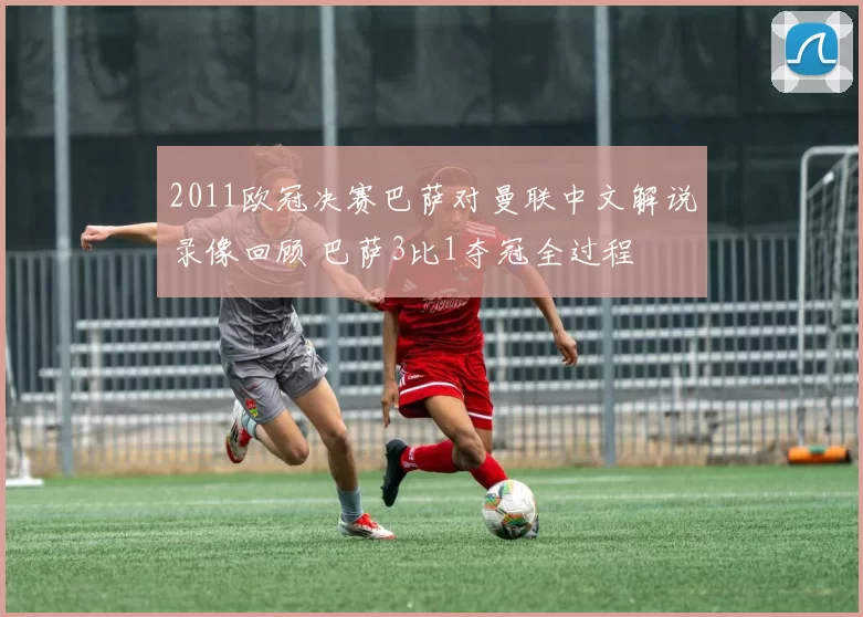 2011欧冠决赛巴萨对曼联中文解说录像回顾 巴萨3比1夺冠全过程