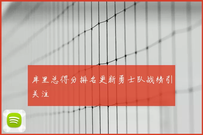 库里总得分排名更新勇士队战绩引关注
