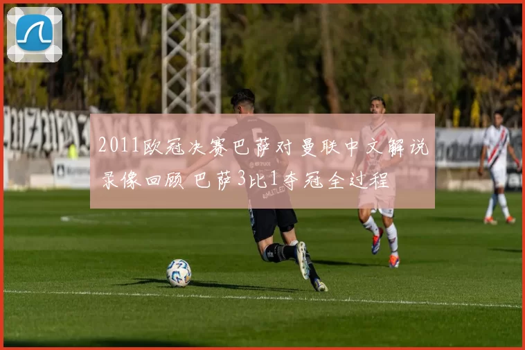 2011欧冠决赛巴萨对曼联中文解说录像回顾 巴萨3比1夺冠全过程