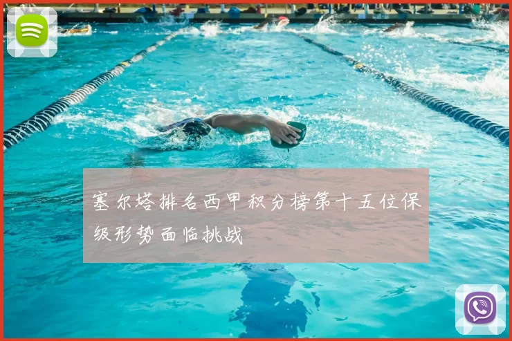 塞尔塔排名西甲积分榜第十五位保级形势面临挑战