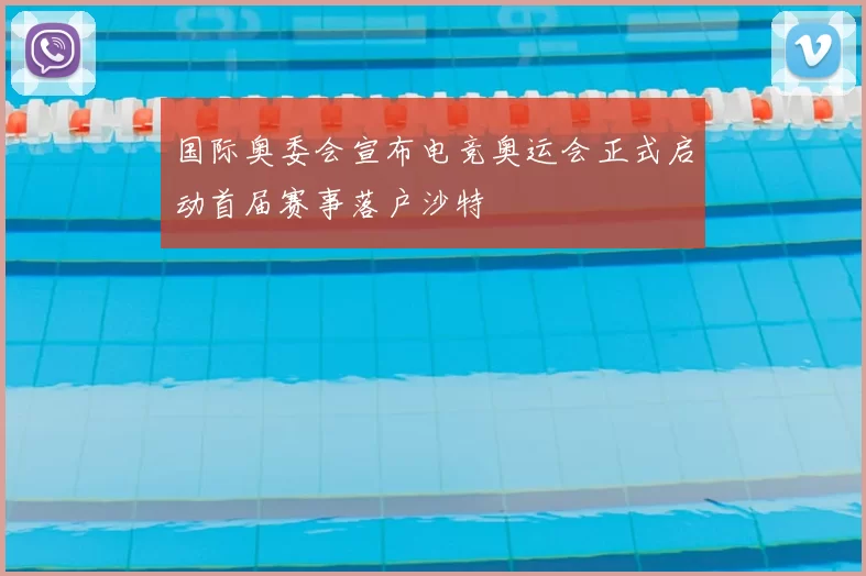 国际奥委会宣布电竞奥运会正式启动首届赛事落户沙特