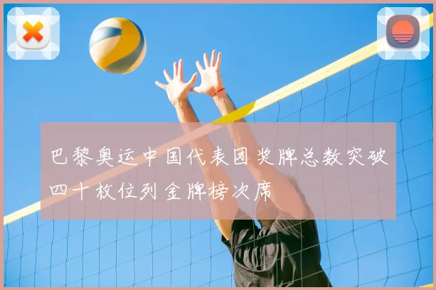 巴黎奥运中国代表团奖牌总数突破四十枚位列金牌榜次席
